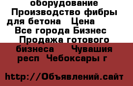 оборудование Производство фибры для бетона › Цена ­ 100 - Все города Бизнес » Продажа готового бизнеса   . Чувашия респ.,Чебоксары г.